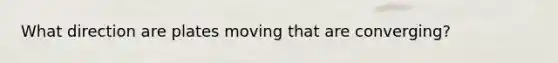 What direction are plates moving that are converging?