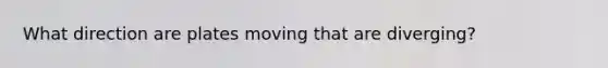 What direction are plates moving that are diverging?