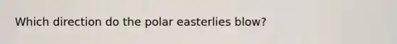 Which direction do the polar easterlies blow?