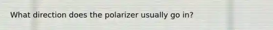 What direction does the polarizer usually go in?