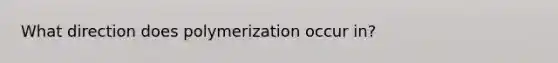 What direction does polymerization occur in?