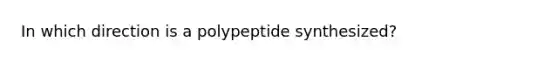 In which direction is a polypeptide synthesized?