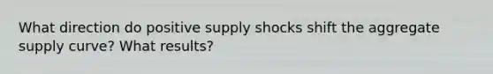 What direction do positive supply shocks shift the aggregate supply curve? What results?