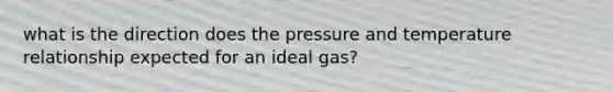 what is the direction does the pressure and temperature relationship expected for an ideal gas?