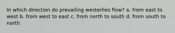 In which direction do prevailing westerlies flow? a. from east to west b. from west to east c. from north to south d. from south to north