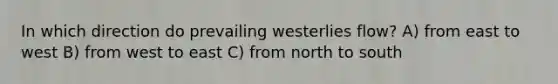 In which direction do prevailing westerlies flow? A) from east to west B) from west to east C) from north to south