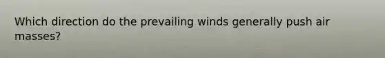 Which direction do the prevailing winds generally push <a href='https://www.questionai.com/knowledge/kxxue2ni5z-air-masses' class='anchor-knowledge'>air masses</a>?