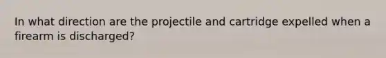 In what direction are the projectile and cartridge expelled when a firearm is discharged?