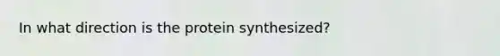 In what direction is the protein synthesized?