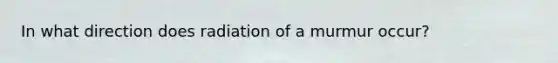 In what direction does radiation of a murmur occur?