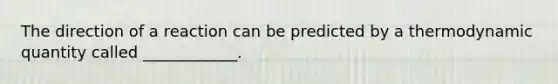 The direction of a reaction can be predicted by a thermodynamic quantity called ____________.