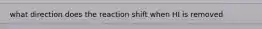 what direction does the reaction shift when HI is removed