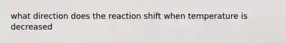 what direction does the reaction shift when temperature is decreased