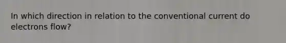 In which direction in relation to the conventional current do electrons flow?