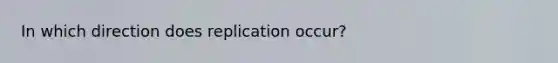 In which direction does replication occur?