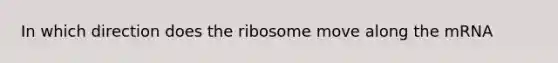 In which direction does the ribosome move along the mRNA