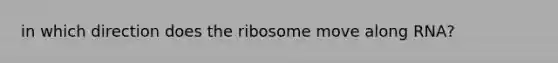 in which direction does the ribosome move along RNA?