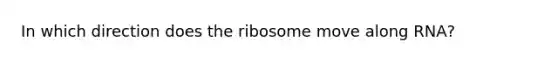 In which direction does the ribosome move along RNA?