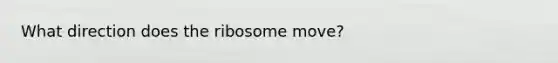 What direction does the ribosome move?