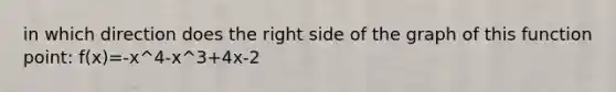 in which direction does the right side of the graph of this function point: f(x)=-x^4-x^3+4x-2