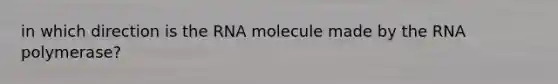 in which direction is the RNA molecule made by the RNA polymerase?