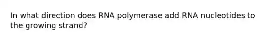 In what direction does RNA polymerase add RNA nucleotides to the growing strand?