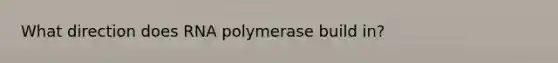 What direction does RNA polymerase build in?