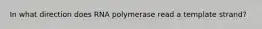 In what direction does RNA polymerase read a template strand?