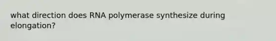 what direction does RNA polymerase synthesize during elongation?