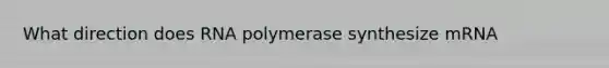 What direction does RNA polymerase synthesize mRNA