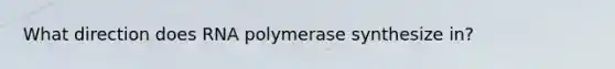 What direction does RNA polymerase synthesize in?