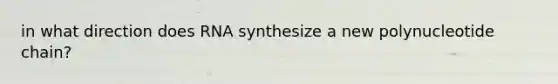 in what direction does RNA synthesize a new polynucleotide chain?