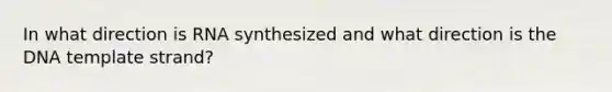 In what direction is RNA synthesized and what direction is the DNA template strand?