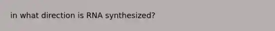 in what direction is RNA synthesized?