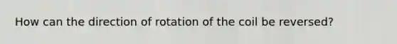 How can the direction of rotation of the coil be reversed?