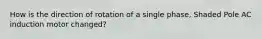 How is the direction of rotation of a single phase, Shaded Pole AC induction motor changed?