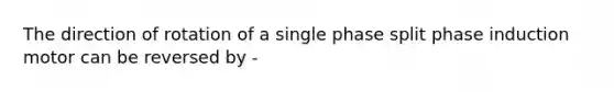 The direction of rotation of a single phase split phase induction motor can be reversed by -