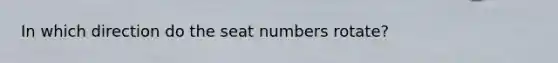 In which direction do the seat numbers rotate?