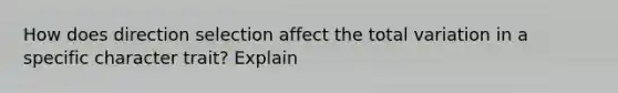 How does direction selection affect the total variation in a specific character trait? Explain