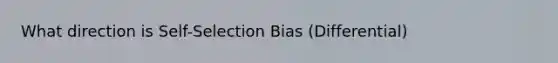 What direction is Self-Selection Bias (Differential)