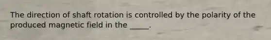 The direction of shaft rotation is controlled by the polarity of the produced magnetic field in the _____.