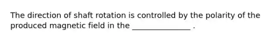 The direction of shaft rotation is controlled by the polarity of the produced magnetic field in the _______________ .