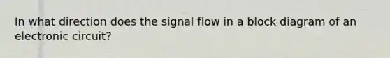 In what direction does the signal flow in a block diagram of an electronic circuit?