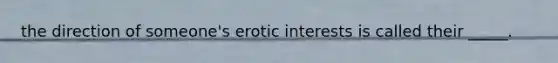 the direction of someone's erotic interests is called their _____.