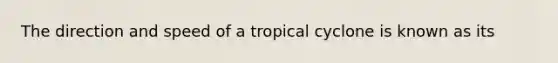 The direction and speed of a tropical cyclone is known as its