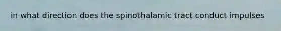 in what direction does the spinothalamic tract conduct impulses
