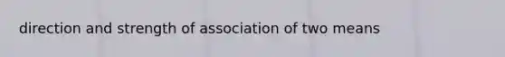 direction and strength of association of two means