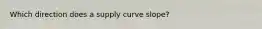 Which direction does a supply curve slope?