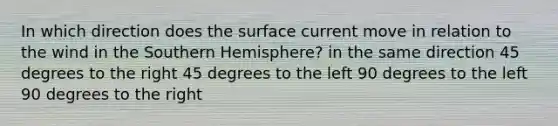 In which direction does the surface current move in relation to the wind in the Southern Hemisphere? in the same direction 45 degrees to the right 45 degrees to the left 90 degrees to the left 90 degrees to the right