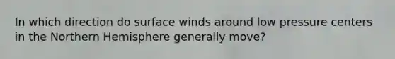 In which direction do surface winds around low pressure centers in the Northern Hemisphere generally move?